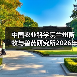 中国农业科学院兰州畜牧与兽药研究所2026年度招聘公示 - 辰飞雨新生家伴