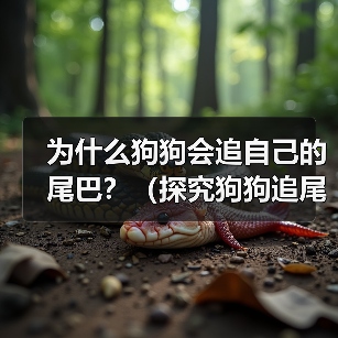 为什么狗狗会追自己的尾巴?(探究狗狗追尾巴的原因及行为背后的心理因素)(图3) 为什么狗狗会追自己的尾巴?(探究狗狗追尾巴的原因及行为背后的心理因素)(图3)
