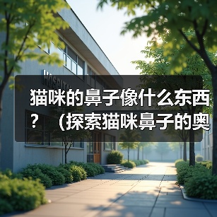 猫咪的鼻子像什么东西?(探索猫咪鼻子的奥秘,揭示其神奇相似之处)(图2) 猫咪的鼻子像什么东西?(探索猫咪鼻子的奥秘,揭示其神奇相似之处)(图2)