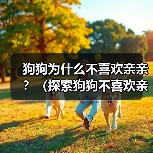狗狗为什么不喜欢亲亲?(探索狗狗不喜欢亲亲的原因及解决方法)(图4) 狗狗为什么不喜欢亲亲?(探索狗狗不喜欢亲亲的原因及解决方法)(图4)
