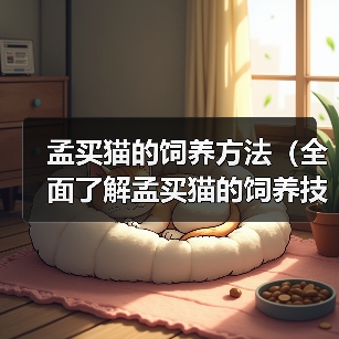 孟买猫的饲养方法（全面了解孟买猫的饲养技巧，打造幸福宠物生活 - 辰飞雨新生家伴