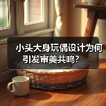 小头大身玩偶设计为何引发审美共鸣?(图2) 小头大身玩偶设计为何引发审美共鸣?(图2)