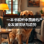 一本书解析中国兽药产业发展现状与趋势 - 辰飞雨新生家伴