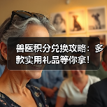 兽医积分兑换攻略：多款实用礼品等你拿！ - 辰飞雨新生家伴