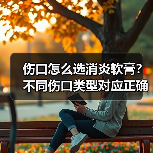 伤口怎么选消炎软膏？不同伤口类型对应正确用法(图4)