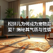 松狮儿为何成为宠物最爱?揭秘其气质与性情魅力(图2) 松狮儿为何成为宠物最爱?揭秘其气质与性情魅力(图2)