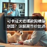 可卡成犬吃哪款狗粮最划算?详解高性价比选择技巧(图4) 可卡成犬吃哪款狗粮最划算?详解高性价比选择技巧(图4)
