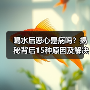 喝水后恶心是病吗?揭秘背后15种原因及解决办法(图3) 喝水后恶心是病吗?揭秘背后15种原因及解决办法(图3)