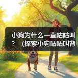 小狗为什么一直咕咕叫？（探索小狗咕咕叫背