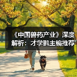 《中国兽药产业》深度解析：才学鹏主编推荐