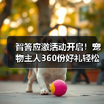 智答应激活动开启！宠物主人360份好礼轻松赢取(图3)