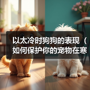 以太冷时狗狗的表现(如何保护你的宠物在寒冷的冬季中)(图2) 以太冷时狗狗的表现(如何保护你的宠物在寒冷的冬季中)(图2)