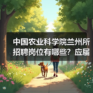 中国农业科学院兰州所招聘岗位有哪些?应届生如何申请?(图1) 中国农业科学院兰州所招聘岗位有哪些?应届生如何申请?(图1)