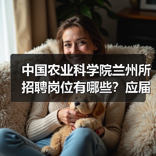 中国农业科学院兰州所招聘岗位有哪些?应届生如何申请?(图3) 中国农业科学院兰州所招聘岗位有哪些?应届生如何申请?(图3)