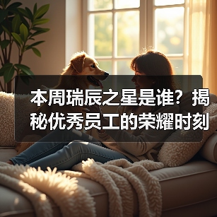 本周瑞辰之星是谁?揭秘优秀员工的荣耀时刻(图4) 本周瑞辰之星是谁?揭秘优秀员工的荣耀时刻(图4)
