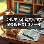 外科手术中阶实战班实操多提升快!2人一组掌握核心手术技巧(图2) 外科手术中阶实战班实操多提升快!2人一组掌握核心手术技巧(图2)