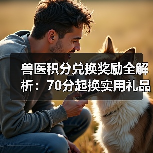兽医积分兑换奖励全解析：70分起换实用礼品(图2)