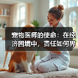 宠物医师的使命：在经济困境中，责任如何界定？ - 辰飞雨新生家伴