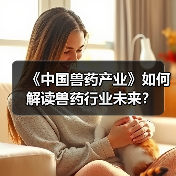 《中国兽药产业》如何解读兽药行业未来？ - 辰飞雨新生家伴