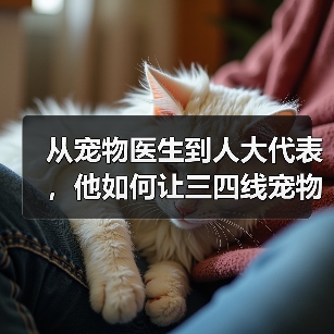 从宠物医生到人大代表,他如何让三四线宠物医疗提质升级(图3) 从宠物医生到人大代表,他如何让三四线宠物医疗提质升级(图3)