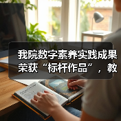 我院数字素养实践成果荣获“标杆作品”,教学创新如何引领教育数字化转型?(图3) 我院数字素养实践成果荣获“标杆作品”,教学创新如何引领教育数字化转型?(图3)