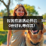 智答应激活动开启，360份好礼等你赢！ - 辰飞雨新生家伴