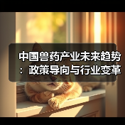 中国兽药产业未来趋势：政策导向与行业变革洞察(图4)