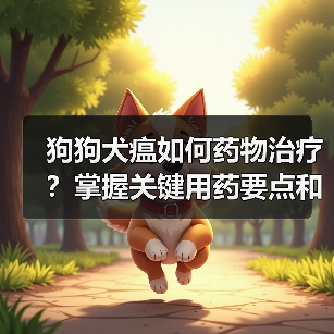 狗狗犬瘟如何药物治疗？掌握关键用药要点和