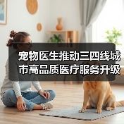 宠物医生推动三四线城市高品质医疗服务升级(图2) 宠物医生推动三四线城市高品质医疗服务升级(图2)