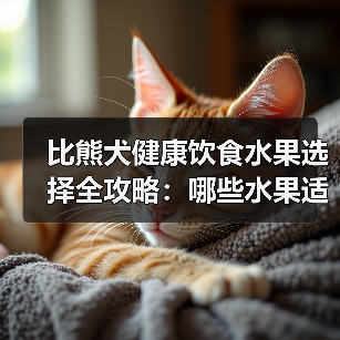 比熊犬健康饮食水果选择全攻略:哪些水果适合吃?如何控制量?(图2) 比熊犬健康饮食水果选择全攻略:哪些水果适合吃?如何控制量?(图2)