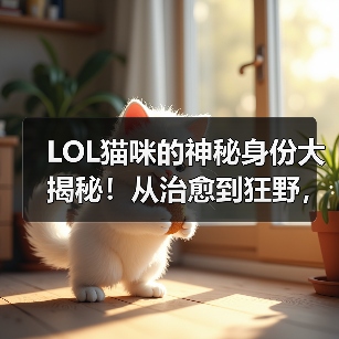LOL猫咪的神秘身份大揭秘！从治愈到狂野，你了解多少？(图2)