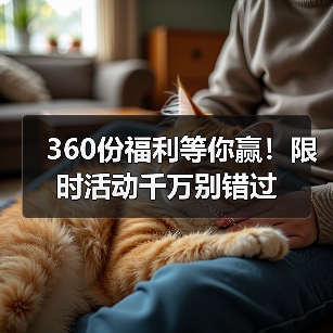 360份福利等你赢！限时活动千万别错过 - 辰飞雨新生家伴