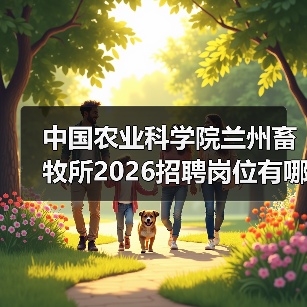 中国农业科学院兰州畜牧所2026招聘岗位有哪些？(图2)