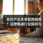 兽药产业未来趋势如何？深度解读行业现状与发展方向 - 辰飞雨新生家伴
