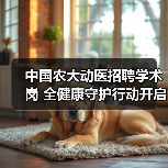 中国农大动医招聘学术岗 全健康守护行动开启(图4)