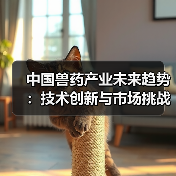 中国兽药产业未来趋势：技术创新与市场挑战