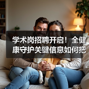 学术岗招聘开启！全健康守护关键信息如何把