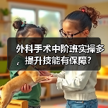 外科手术中阶班实操多，提升技能有保障？(图4)