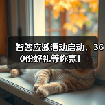 智答应激活动启动，360份好礼等你赢！(图4)