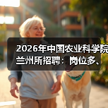 2026年中国农业科学院兰州所招聘：岗位多、机会大，应届生&社会人才速看！(图3)