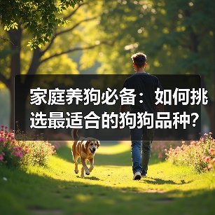 家庭养狗必备：如何挑选最适合的狗狗品种？