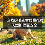 宠物护毛素替代品推荐:天然护理更安全(图3) 宠物护毛素替代品推荐:天然护理更安全(图3)