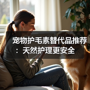 宠物护毛素替代品推荐:天然护理更安全(图4) 宠物护毛素替代品推荐:天然护理更安全(图4)