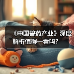 《中国兽药产业》深度解析值得一看吗？(图4)