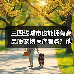 三四线城市也能拥有高品质宠物医疗服务？他
