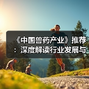 《中国兽药产业》推荐：深度解读行业发展与技术创新(图2)