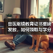 兽医继续教育证书重磅发放，如何领取与学分
