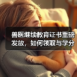 兽医继续教育证书重磅发放,如何领取与学分兑换攻略?(图2) 兽医继续教育证书重磅发放,如何领取与学分兑换攻略?(图2)