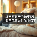 红霉素软膏治猫皮炎?滥用危害大!你中招了吗?(图4) 红霉素软膏治猫皮炎?滥用危害大!你中招了吗?(图4)