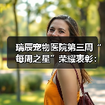 瑞辰宠物医院第三周“每周之星”荣耀表彰:服务与奉献的典范(图3) 瑞辰宠物医院第三周“每周之星”荣耀表彰:服务与奉献的典范(图3)